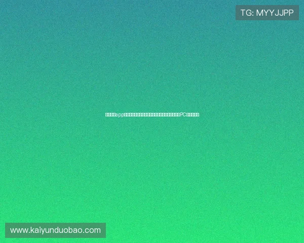 云开网站app支持多设备同步展示世界杯新闻报道实现移动端与PC端无缝衔接