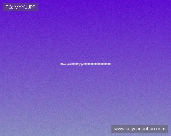 开云kaiyun官网下载app核心功能介绍助力玩家快速上手游戏操作流程